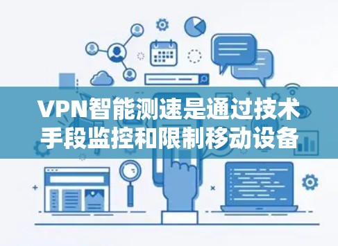 VPN智能测速是通过技术手段监控和限制移动设备的使用，旨在防止被追踪。以下是关于智能测速的详细分析