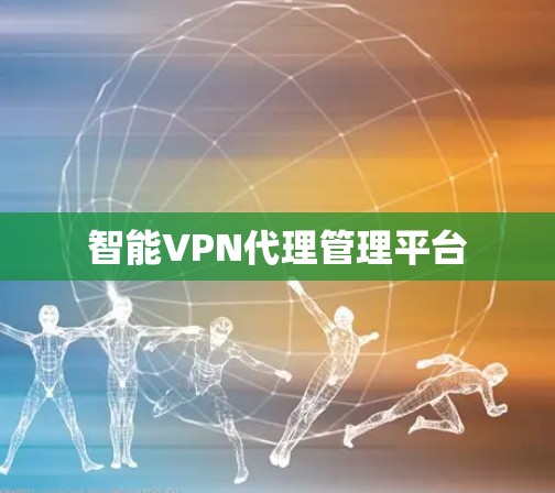 智能VPN代理管理平台 智能VPN代理管理平台