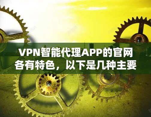 VPN智能代理APP的官网各有特色，以下是几种主要的VPN公司和它们的官网结构和特点