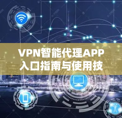 VPN智能代理APP入口指南与使用技巧