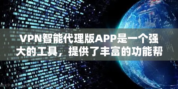 VPN智能代理版APP是一个强大的工具，提供了丰富的功能帮助用户管理和使用VPN。以下是对该APP的详细指南