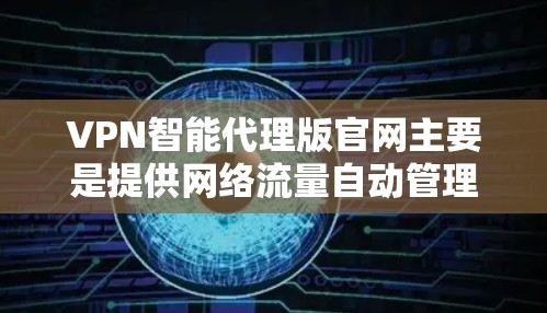 VPN智能代理版官网主要是提供网络流量自动管理和服务的网站，这些网站通常通过API（自动调用）或软件自动处理VPN请求，提供加密、流量控制、流量管理等功能。以下是几个常见的VPN智能代理版官网推荐