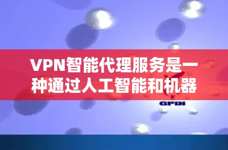 VPN智能代理服务是一种通过人工智能和机器学习技术自动生成加密连接的方式,帮助用户在线访问目标网站。以下是对该服务的详细分析