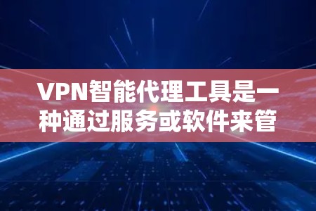 VPN智能代理工具是一种通过服务或软件来管理、监控和保护VPN连接的工具。这些工具通常能够自动检测和过滤攻击,提供安全监控,甚至可以自动设置密码和安全协议。以下是有关VPN智能代理工具的详细介绍