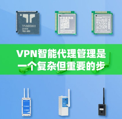 VPN智能代理管理是一个复杂但重要的步骤,旨在保护您的私密连接不受攻击。以下是一个系统化的方法,帮助您逐步实现VPN智能代理的监控和管理