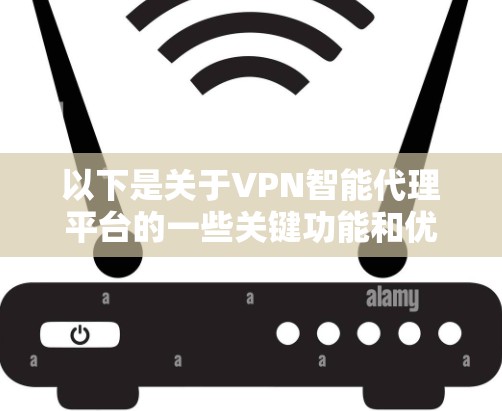 以下是关于VPN智能代理平台的一些关键功能和优势