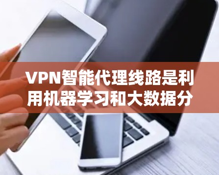 VPN智能代理线路是利用机器学习和大数据分析技术,通过智能算法推荐用户适合的VPN服务器和配置方案。以下是关于该技术的详细分析