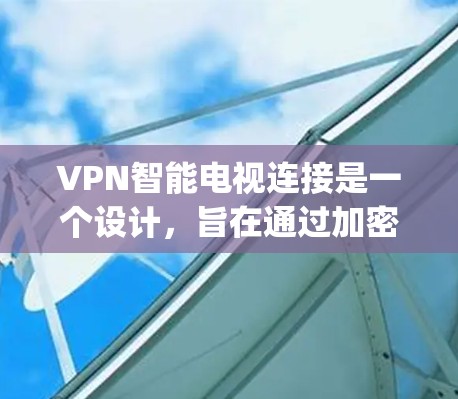 VPN智能电视连接是一个设计,旨在通过加密的方式,让智能电视提供更好的加密体验,减少用户隐私的 exposedness。以下是该设计的主要特点和潜在影响 VPN智能电视连接是一个设计,旨在通过加密的方式,让智能电视提供更好的加密体验,减少用户隐私的 exposedness。以下是该设计的主要特点和潜在影响