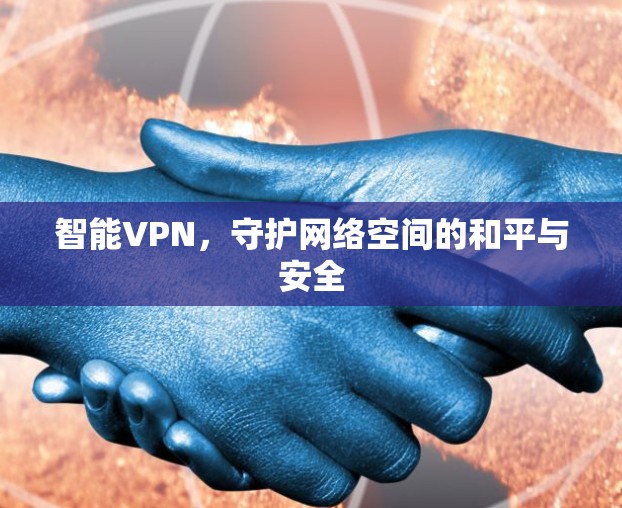 智能VPN,守护网络空间的和平与安全