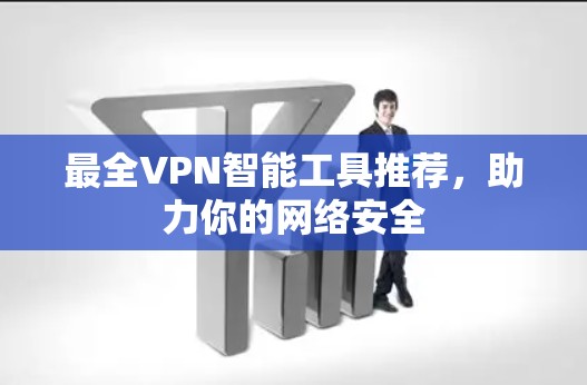 最全VPN智能工具推荐,助力你的网络安全 最全VPN智能工具推荐,助力你的网络安全