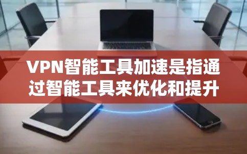 VPN智能工具加速是指通过智能工具来优化和提升VPN连接的性能,以下是一些常见的VPN加速工具及其功能 VPN智能工具加速是指通过智能工具来优化和提升VPN连接的性能,以下是一些常见的VPN加速工具及其功能