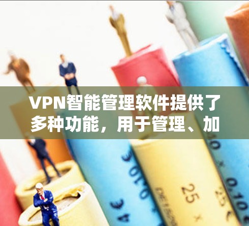 VPN智能管理软件提供了多种功能,用于管理、加密、解包和备份数据。以下是这些功能的总结和如何合理配置它们 VPN智能管理软件提供了多种功能,用于管理、加密、解包和备份数据。以下是这些功能的总结和如何合理配置它们