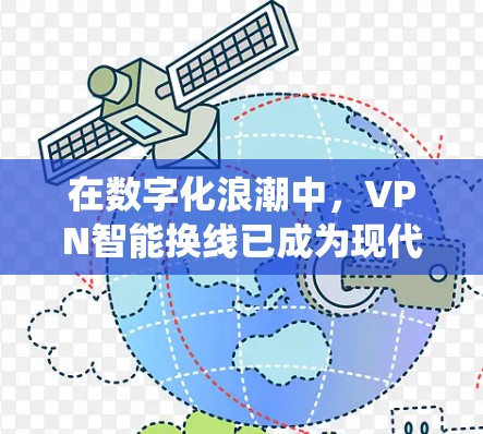 在数字化浪潮中,VPN智能换线已成为现代通信中不可或缺的技术。它通过自动化手段,解决了传统VPN换线的痛点,为偏远地区用户提供了便捷的网络连接。以下是关于VPN智能换线的详细介绍