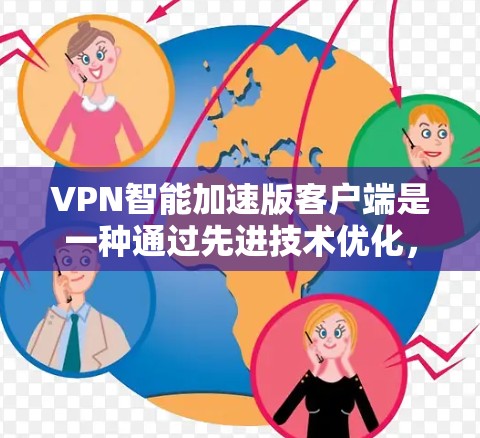 VPN智能加速版客户端是一种通过先进技术优化,能够高效处理VPN请求的客户端,旨在提供更快速、更安全的VPN连接体验。以下是对该类型客户端的详细分析和总结 VPN智能加速版客户端是一种通过先进技术优化,能够高效处理VPN请求的客户端,旨在提供更快速、更安全的VPN连接体验。以下是对该类型客户端的详细分析和总结