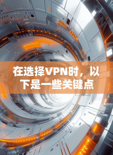 在选择VPN时,以下是一些关键点和建议