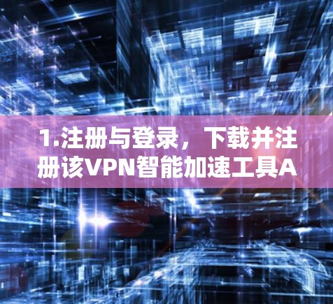 1.注册与登录,下载并注册该VPN智能加速工具APP,通常需要一个唯一的登录账号