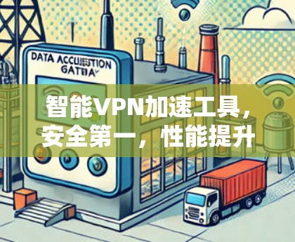 智能VPN加速工具，安全第一，性能提升