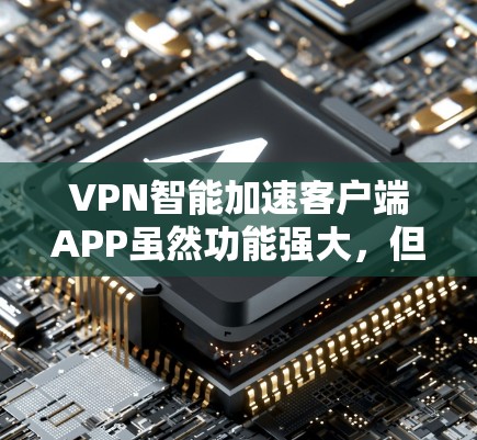 VPN智能加速客户端APP虽然功能强大,但在使用前需要谨慎。以下是逐步的建议 VPN智能加速客户端APP虽然功能强大,但在使用前需要谨慎。以下是逐步的建议