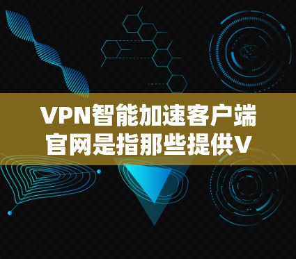 VPN智能加速客户端官网是指那些提供VPN加速服务的客户端,这些客户端可以帮助用户更快地连接到VPN服务,提升网络连接速度。以下是几个常见的VPN智能加速客户端官网 VPN智能加速客户端官网是指那些提供VPN加速服务的客户端,这些客户端可以帮助用户更快地连接到VPN服务,提升网络连接速度。以下是几个常见的VPN智能加速客户端官网