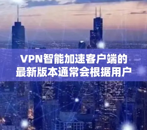 VPN智能加速客户端的最新版本通常会根据用户的需求和功能需求进行优化。以下是几种常见的VPN智能加速客户端及其最新版本