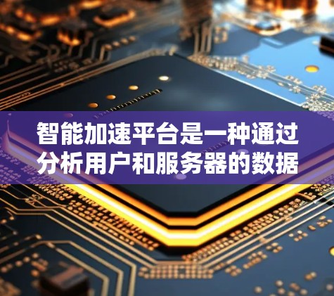智能加速平台是一种通过分析用户和服务器的数据来优化VPN流量使用效率的技术，帮助用户更快地连接到服务器，减少等待时间。以下是逐步的使用指南
