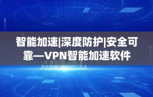 智能加速|深度防护|安全可靠—VPN智能加速软件