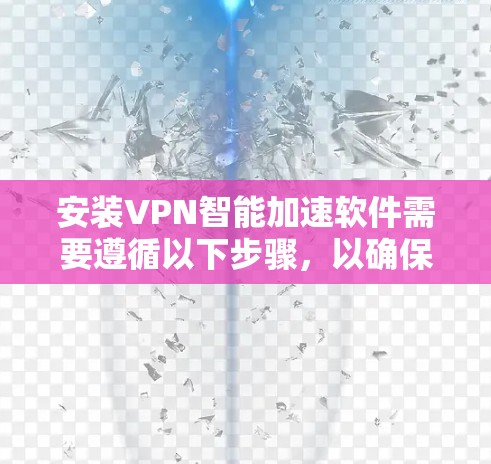安装VPN智能加速软件需要遵循以下步骤,以确保安全和正确性
