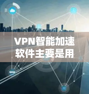 VPN智能加速软件主要是用于加速VPN连接和清除恶意软件的工具。以下是一些常见的VPN智能加速软件及其下载方法 VPN智能加速软件主要是用于加速VPN连接和清除恶意软件的工具。以下是一些常见的VPN智能加速软件及其下载方法