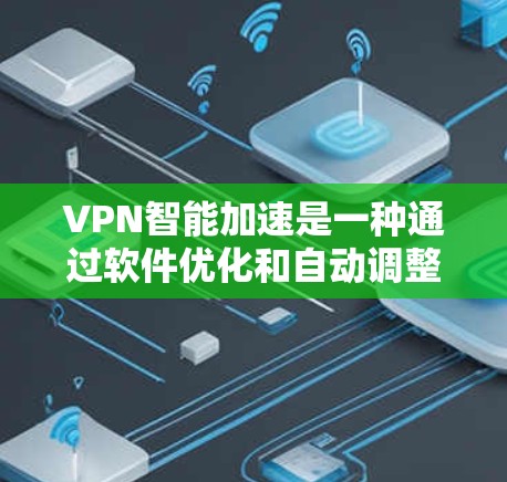 VPN智能加速是一种通过软件优化和自动调整VPN网络连接以提高性能和稳定性的技术。以下是对 VPN智能加速体验的详细分析