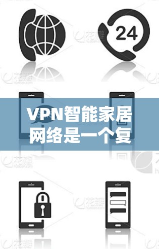 VPN智能家居网络是一个复杂的问题，需要综合考虑多个因素来有效解决。以下是逐步的解决方案