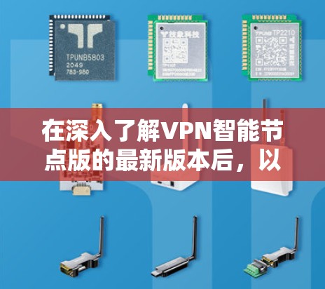 在深入了解VPN智能节点版的最新版本后,以下是总结 在深入了解VPN智能节点版的最新版本后,以下是总结