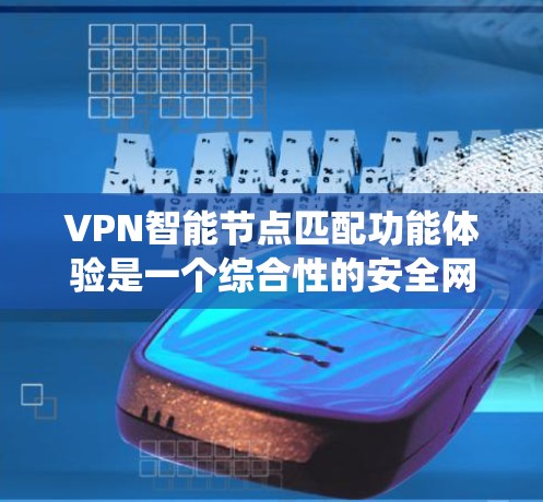 VPN智能节点匹配功能体验是一个综合性的安全网络管理系统,旨在通过智能节点(如端到端服务器和设备)的匹配,保护用户数据和网络的安全。以下是对其功能体验的详细分析 VPN智能节点匹配功能体验是一个综合性的安全网络管理系统,旨在通过智能节点(如端到端服务器和设备)的匹配,保护用户数据和网络的安全。以下是对其功能体验的详细分析