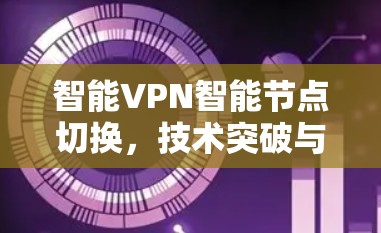 智能VPN智能节点切换，技术突破与应用前景