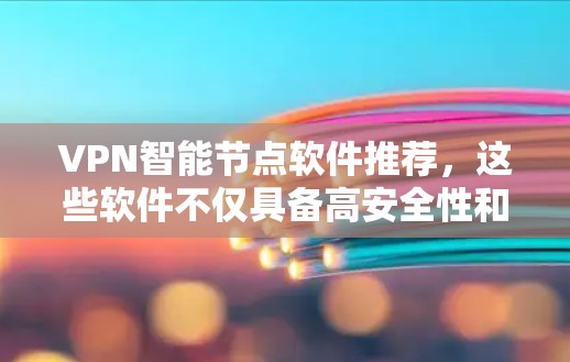 VPN智能节点软件推荐,这些软件不仅具备高安全性和灵活性,还能帮助用户更好地管理网络连接。以下是一些推荐的软件 VPN智能节点软件推荐,这些软件不仅具备高安全性和灵活性,还能帮助用户更好地管理网络连接。以下是一些推荐的软件